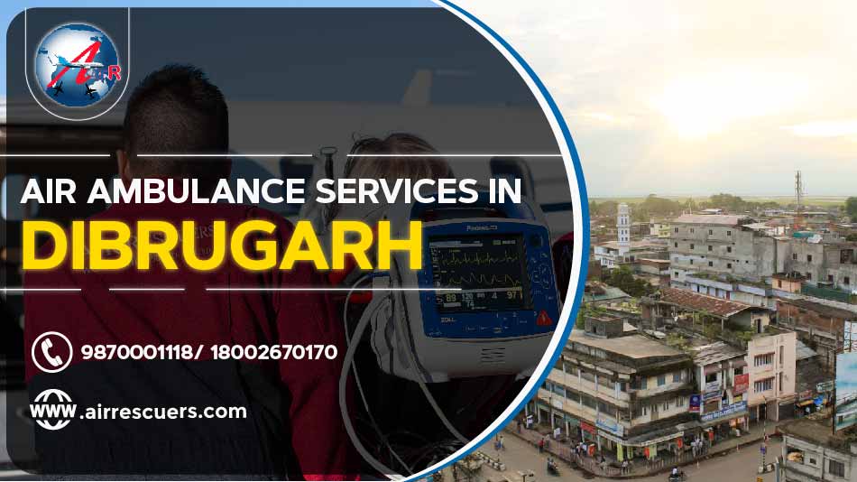 Air Ambulance Services In Dibrugarh – Air Rescuers