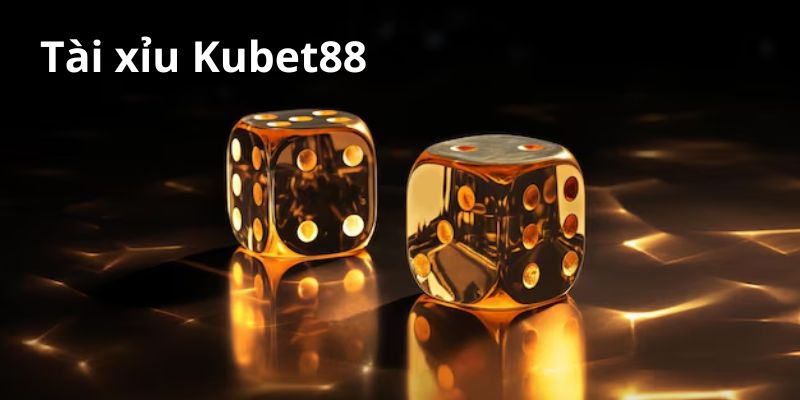 Tài Xỉu Kubet88 sân chơi sinh lời hấp dẫn có 1 không 2 2024