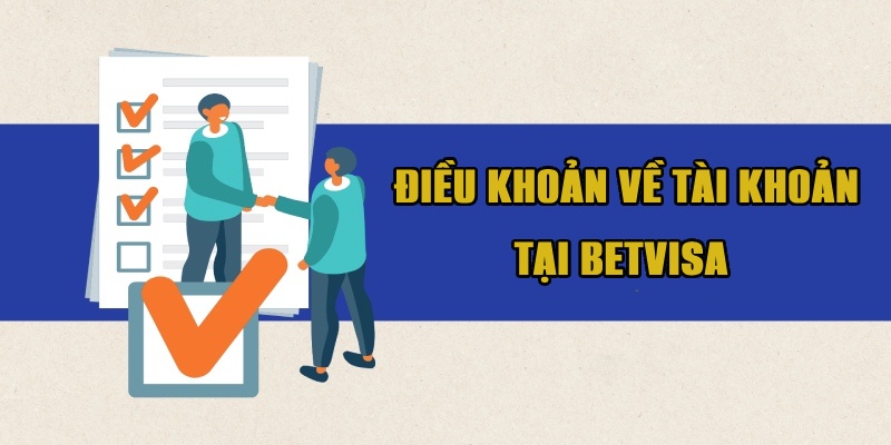 Giới Thiệu Điều Khoản Về Tài Khoản Khi Tham Gia Betvisa