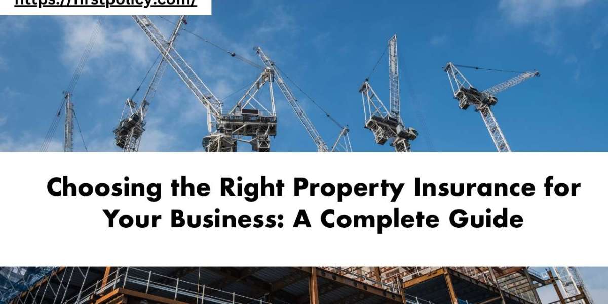 Choosing the Right Property Insurance for Your Business: A Complete Guide