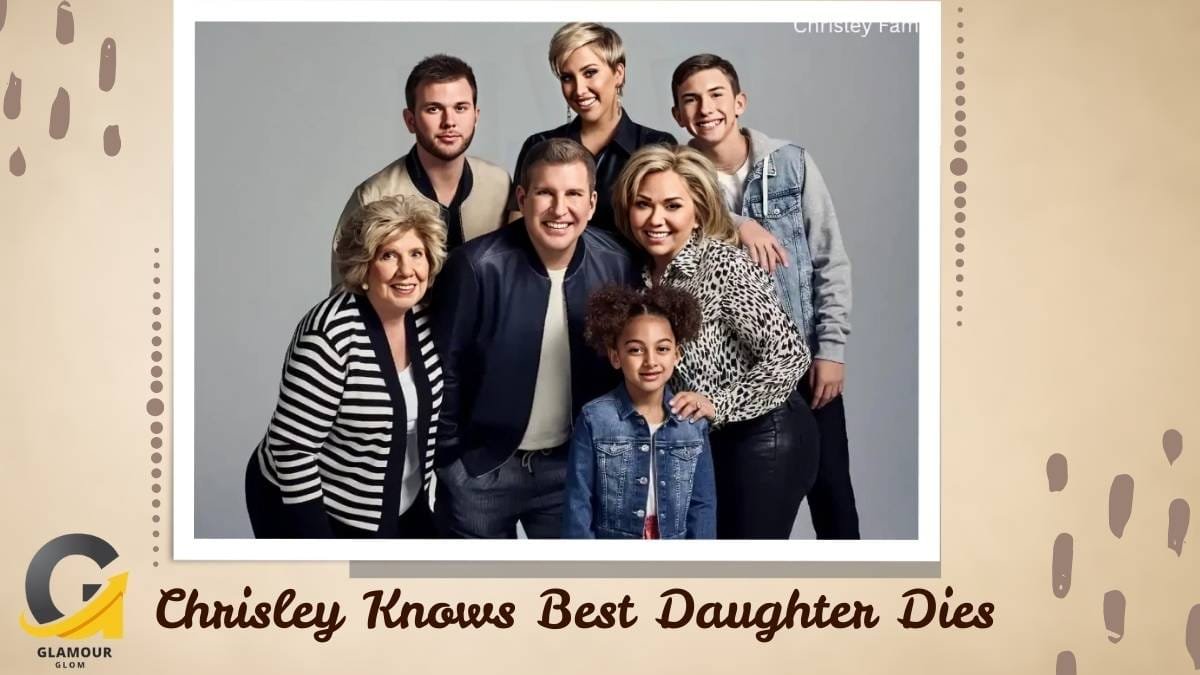 Chrisley Knows Best Daughter Dies: All You Need To Know About - Glamourglom