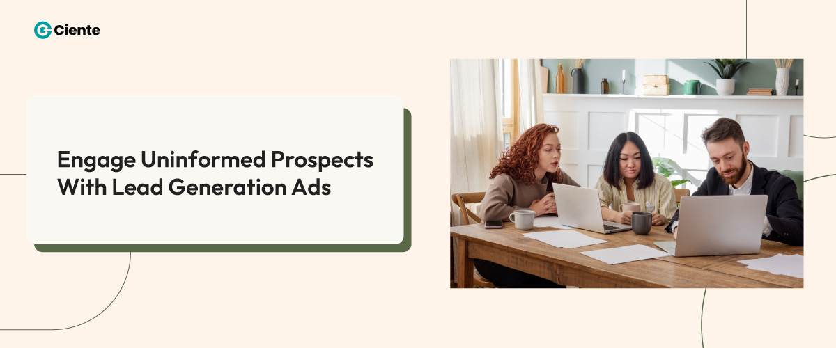 Engage Uninformed Prospects With Lead Generation Ads - Ciente