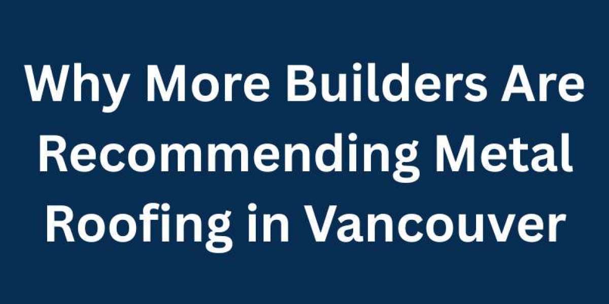 Why More Builders Are Recommending Metal Roofing in Vancouver